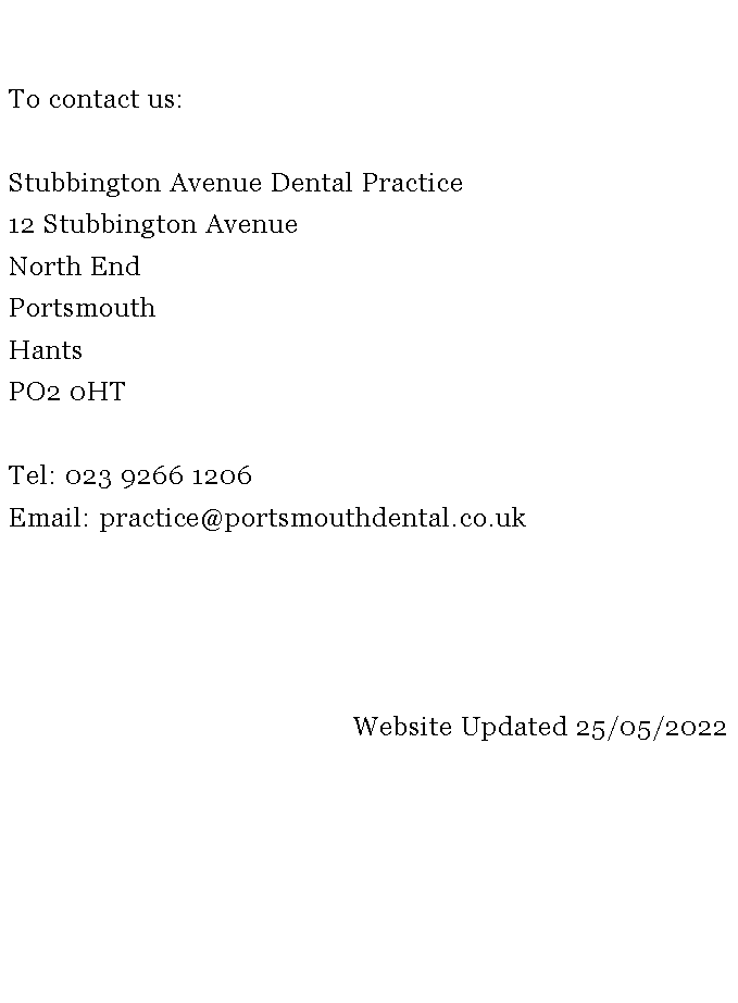Text Box: To contact us:Stubbington Avenue Dental Practice12 Stubbington Avenue North EndPortsmouthHantsPO2 0HTTel: 023 9266 1206Email: practice@portsmouthdental.co.uk                           Website Updated 25/05/2022